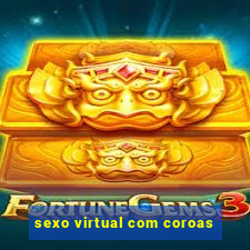 sexo virtual com coroas