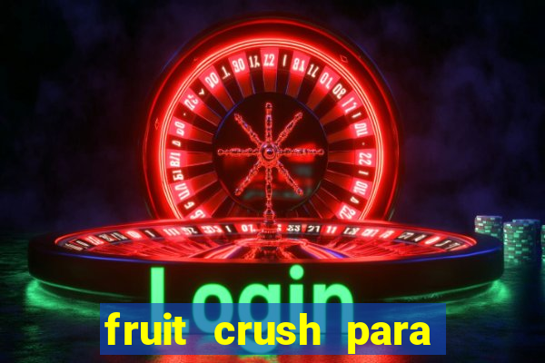 fruit crush para ganhar dinheiro