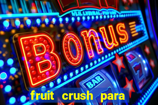 fruit crush para ganhar dinheiro