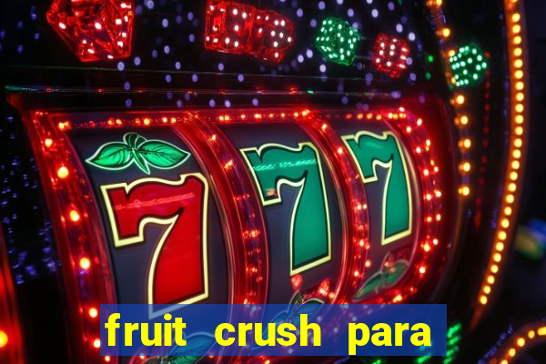 fruit crush para ganhar dinheiro