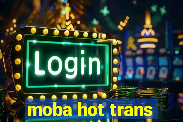 moba hot trans