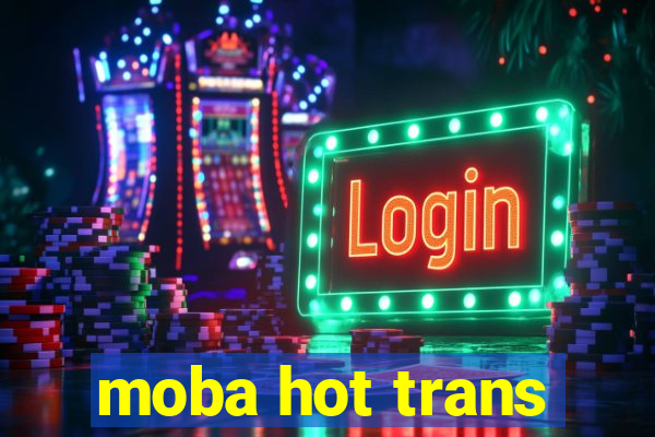 moba hot trans