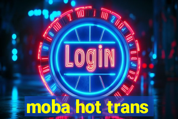 moba hot trans