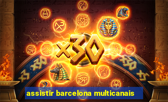 assistir barcelona multicanais