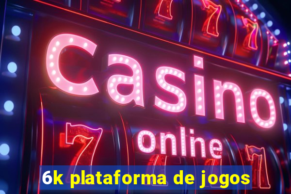 6k plataforma de jogos