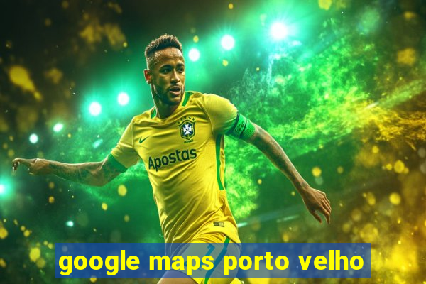 google maps porto velho