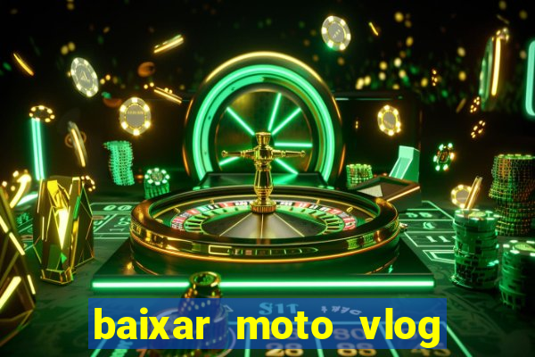 baixar moto vlog brasil dinheiro infinito