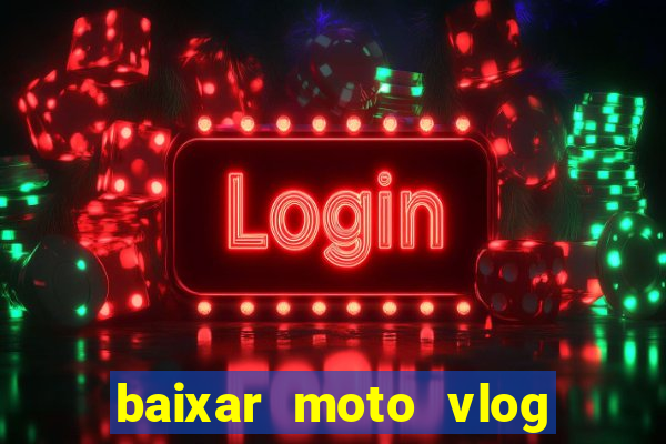 baixar moto vlog brasil dinheiro infinito