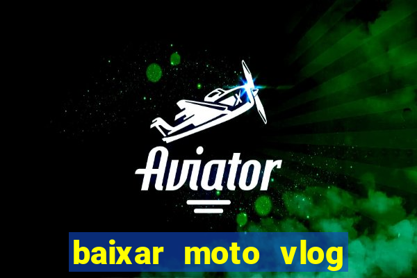 baixar moto vlog brasil dinheiro infinito