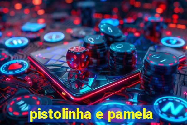 pistolinha e pamela