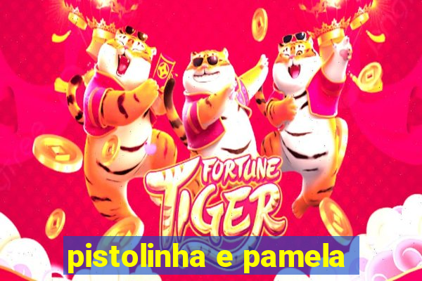 pistolinha e pamela