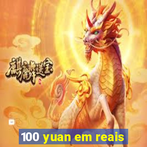 100 yuan em reais