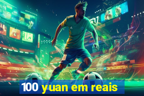 100 yuan em reais