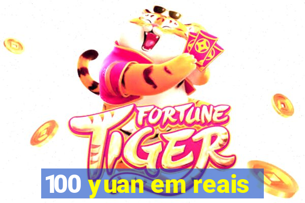 100 yuan em reais