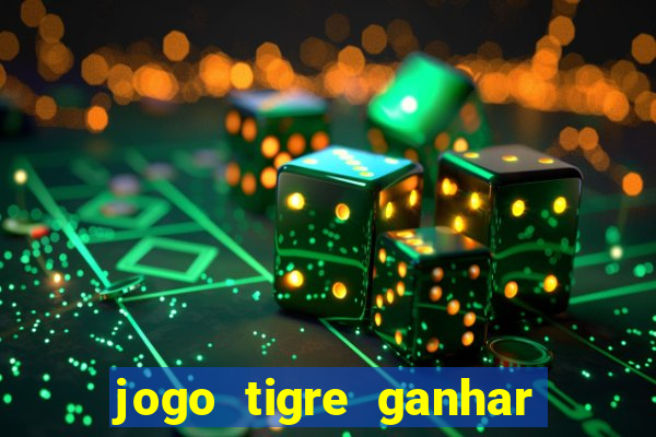 jogo tigre ganhar dinheiro de verdade