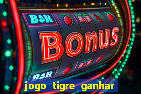 jogo tigre ganhar dinheiro de verdade