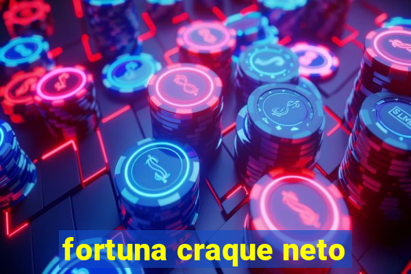 fortuna craque neto