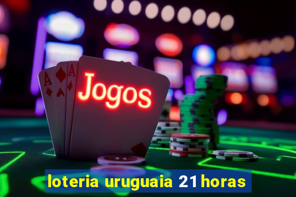 loteria uruguaia 21 horas