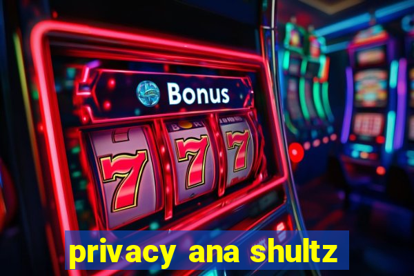 privacy ana shultz