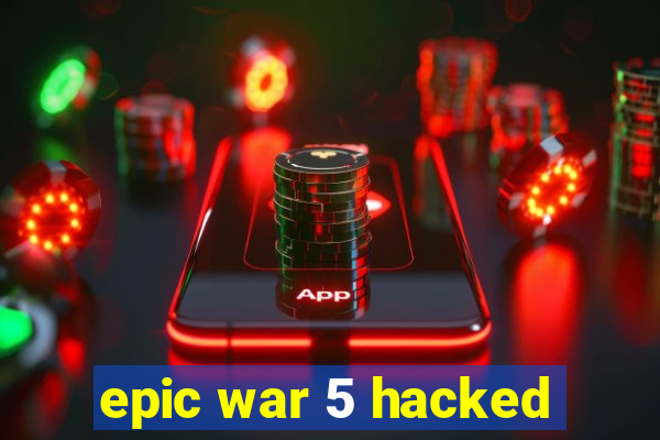 epic war 5 hacked