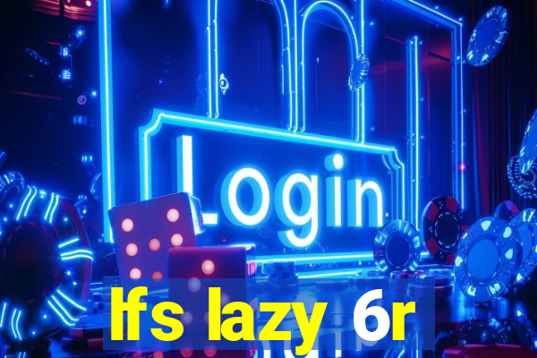 lfs lazy 6r