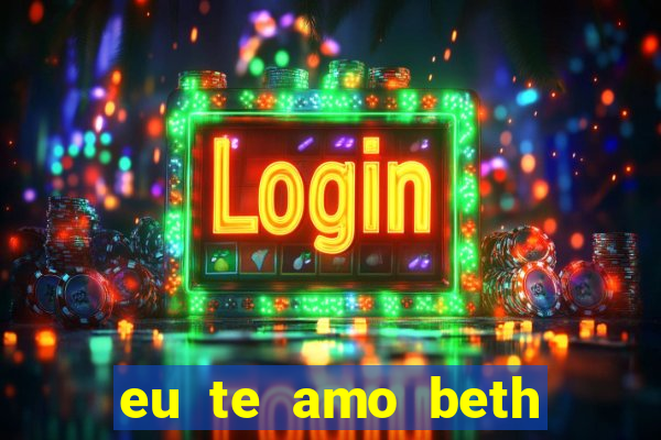 eu te amo beth cooper 2