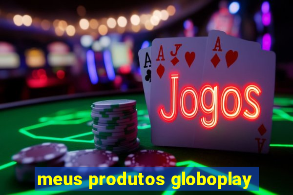 meus produtos globoplay