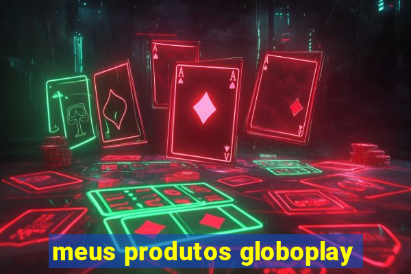 meus produtos globoplay