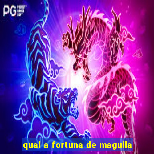 qual a fortuna de maguila