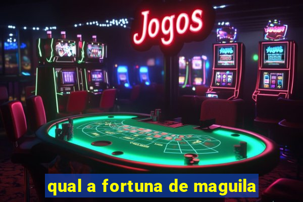 qual a fortuna de maguila