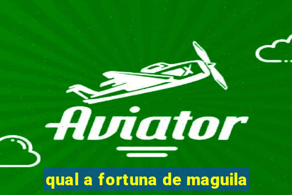 qual a fortuna de maguila