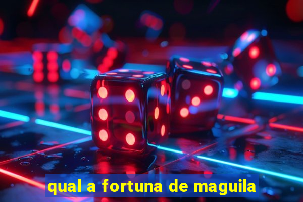 qual a fortuna de maguila