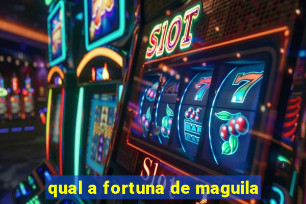 qual a fortuna de maguila