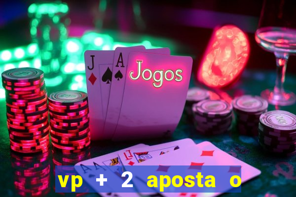 vp + 2 aposta o que significa