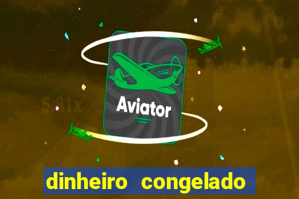 dinheiro congelado na plataforma