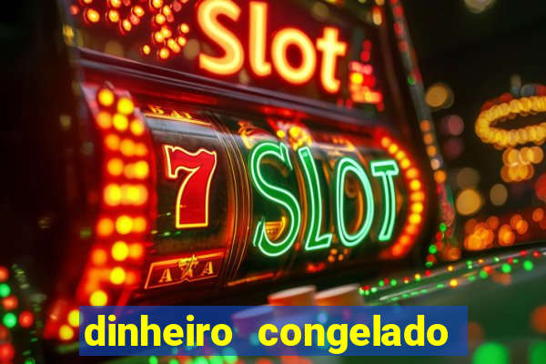 dinheiro congelado na plataforma