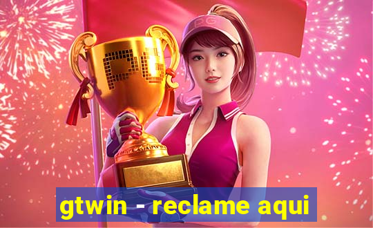 gtwin - reclame aqui