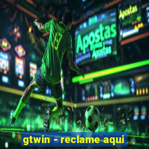 gtwin - reclame aqui