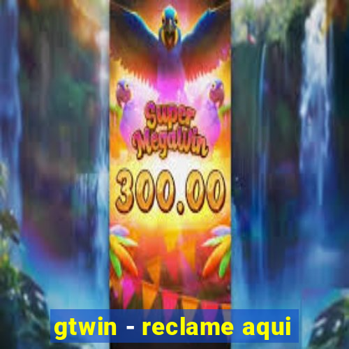 gtwin - reclame aqui