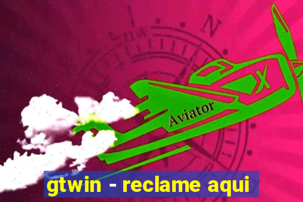 gtwin - reclame aqui