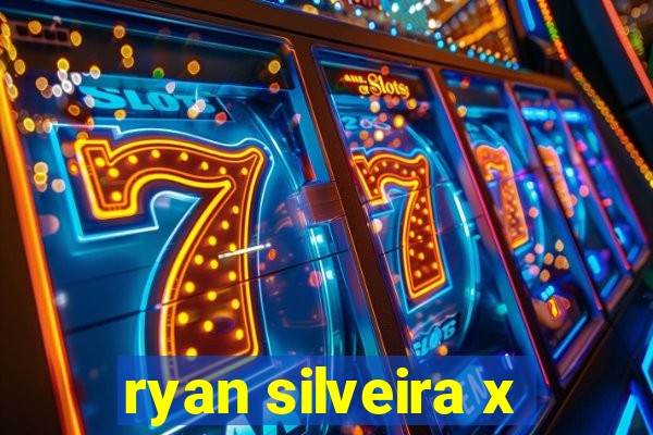 ryan silveira x