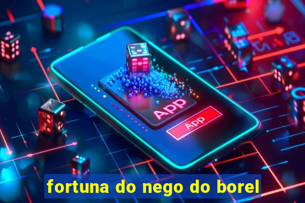 fortuna do nego do borel