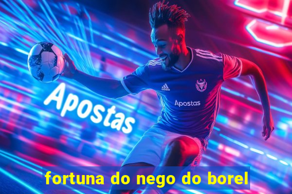 fortuna do nego do borel