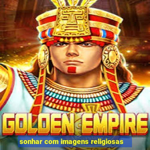 sonhar com imagens religiosas