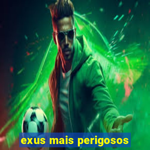 exus mais perigosos