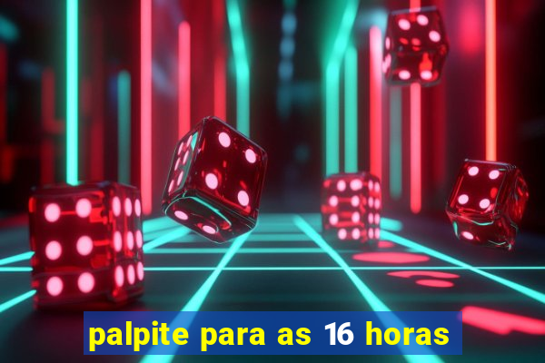 palpite para as 16 horas