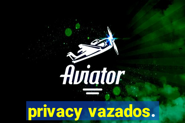 privacy vazados.