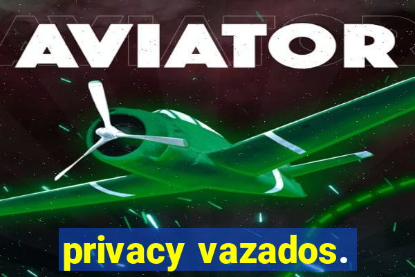 privacy vazados.