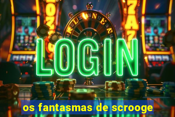 os fantasmas de scrooge