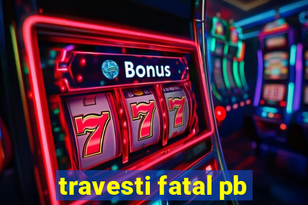 travesti fatal pb